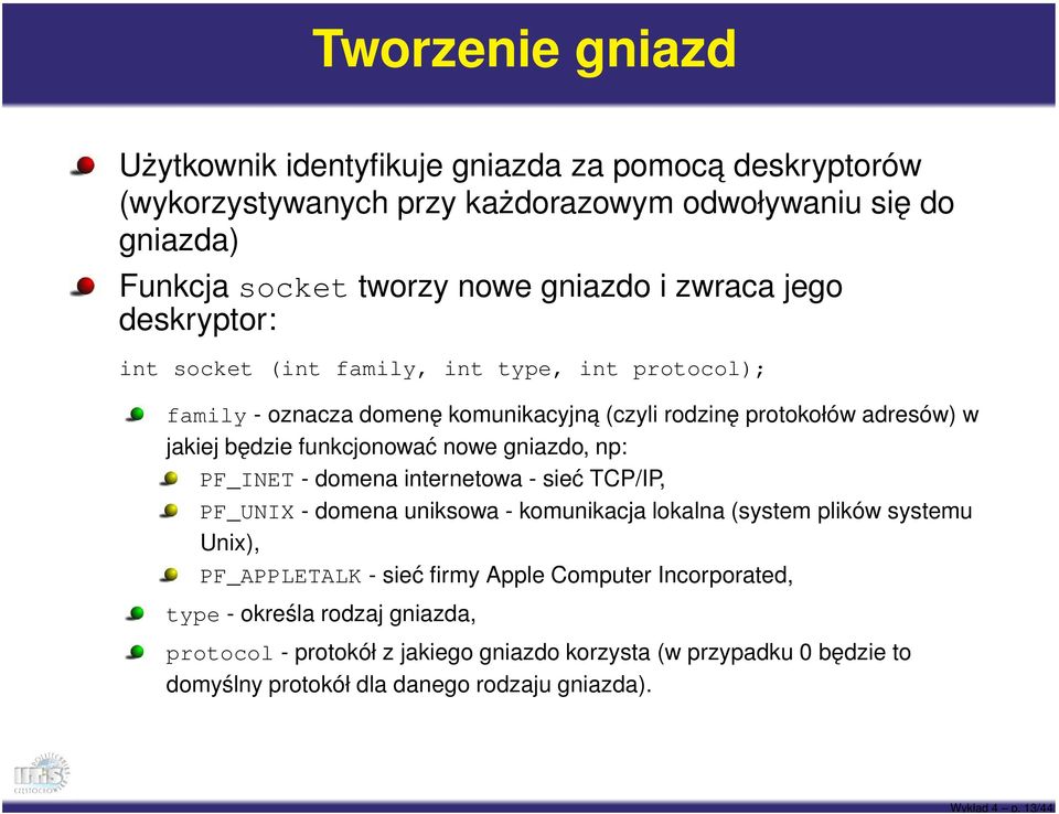 i zwraca jego deskryptor: int socket (int family, int type, int protocol); family - oznacza domenę komunikacyjną (czyli rodzinę protokołów adresów) w jakiej będzie funkcjonować