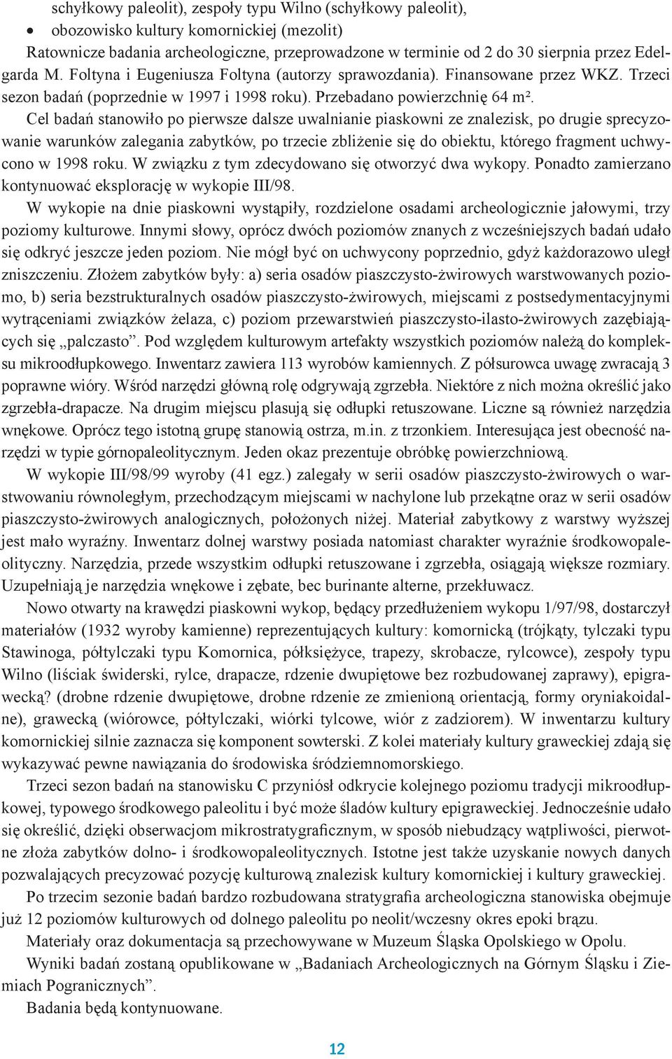 Cel badań stanowiło po pierwsze dalsze uwalnianie piaskowni ze znalezisk, po drugie sprecyzowanie warunków zalegania zabytków, po trzecie zbliżenie się do obiektu, którego fragment uchwycono w 1998