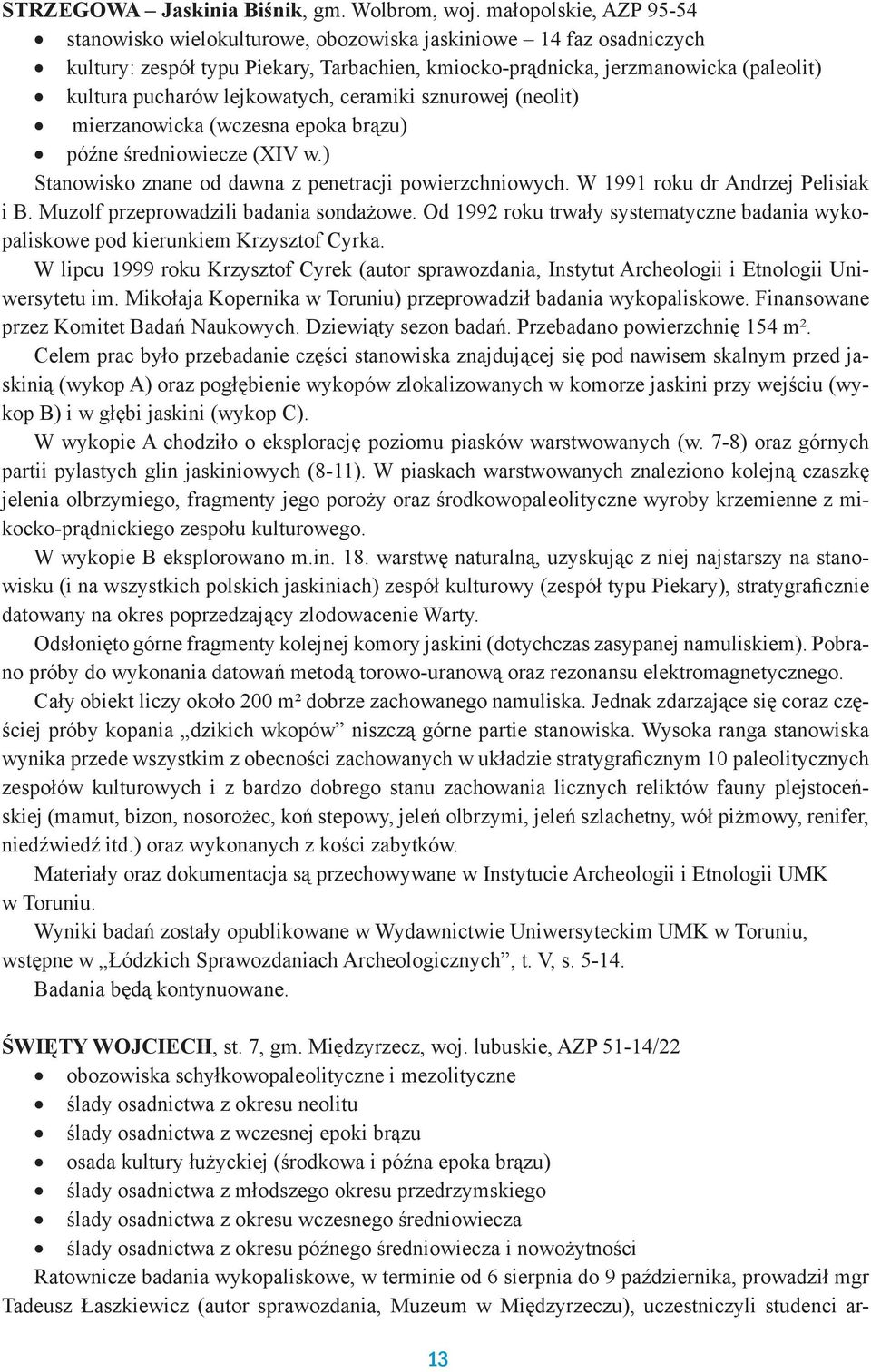 lejkowatych, ceramiki sznurowej (neolit) mierzanowicka (wczesna epoka brązu) późne średniowiecze (XIV w.) Stanowisko znane od dawna z penetracji powierzchniowych. W 1991 roku dr Andrzej Pelisiak i B.