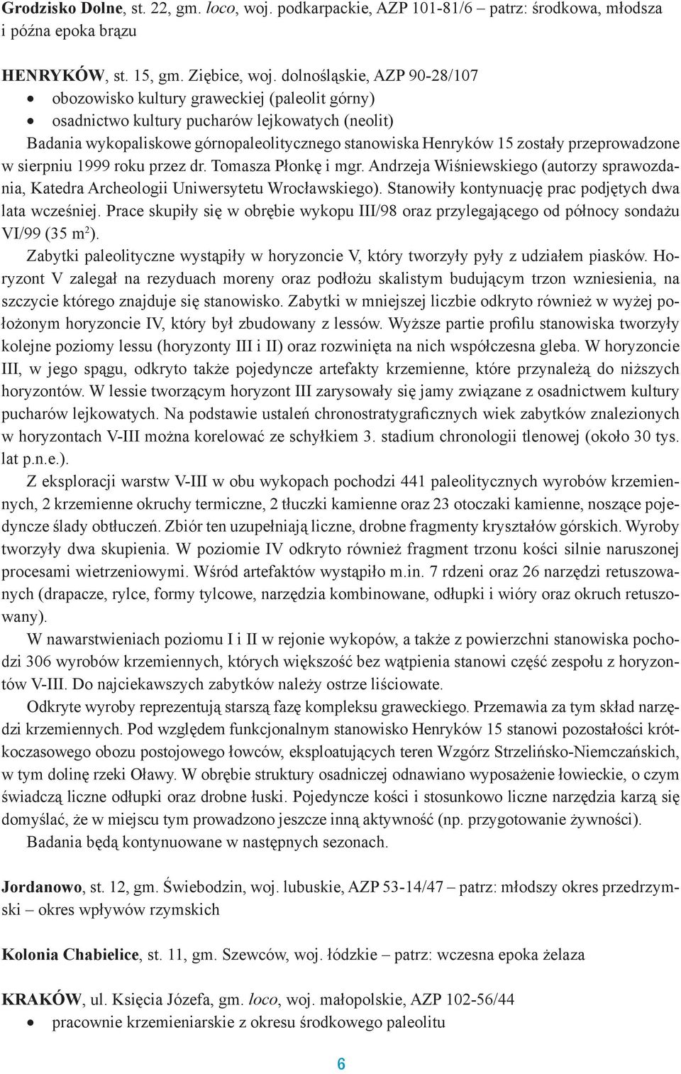 przeprowadzone w sierpniu 1999 roku przez dr. Tomasza Płonkę i mgr. Andrzeja Wiśniewskiego (autorzy sprawozdania, Katedra Archeologii Uniwersytetu Wrocławskiego).