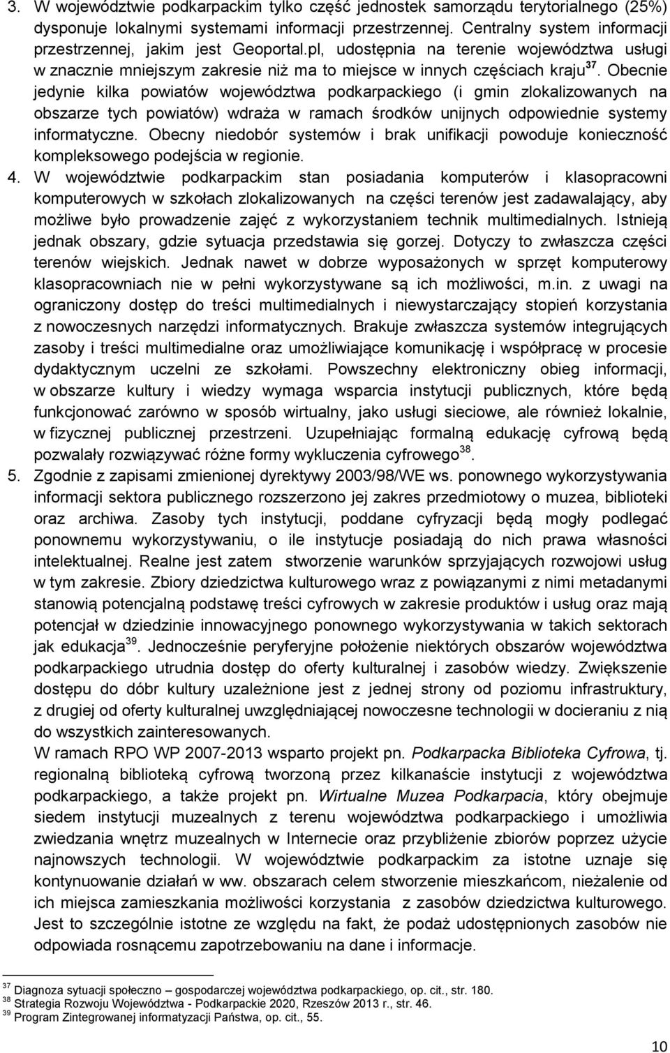 Obecnie jedynie kilka powiatów województwa podkarpackiego (i gmin zlokalizowanych na obszarze tych powiatów) wdraża w ramach środków unijnych odpowiednie systemy informatyczne.