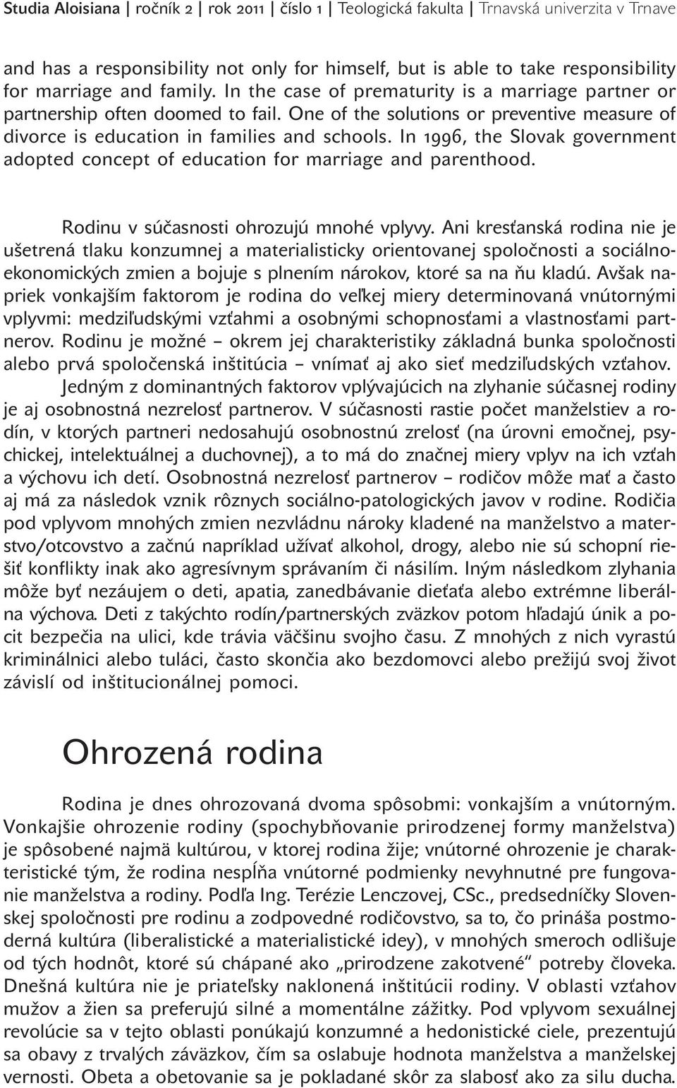 In 1996, the Slovak government adopted concept of education for marriage and parenthood. Rodinu v súčasnosti ohrozujú mnohé vplyvy.