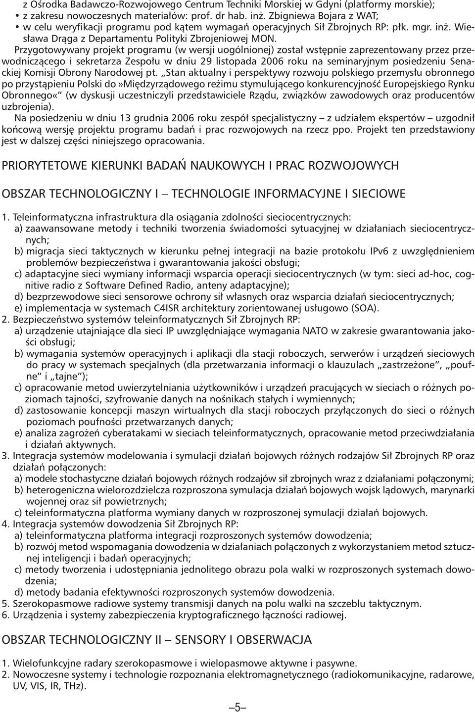Przygotowywany projekt programu (w wersji uogólnionej) został wstępnie zaprezentowany przez przewodniczącego i sekretarza Zespołu w dniu 29 listopada 2006 roku na seminaryjnym posiedzeniu Senackiej