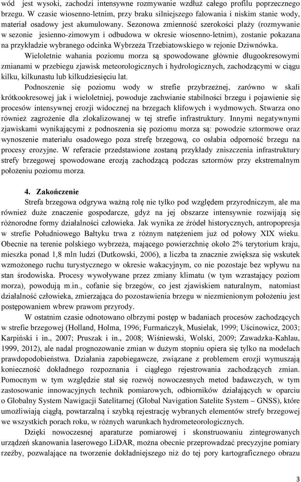 Sezonowa zmienność szerokości plaży (rozmywanie w sezonie jesienno-zimowym i odbudowa w okresie wiosenno-letnim), zostanie pokazana na przykładzie wybranego odcinka Wybrzeża Trzebiatowskiego w