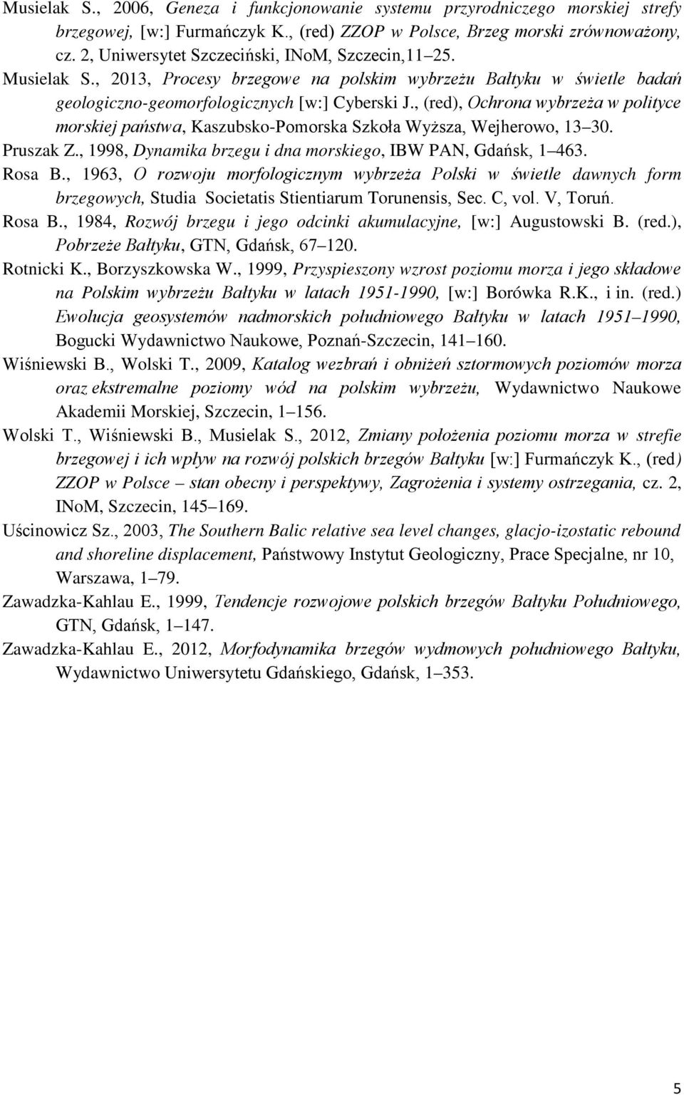 , (red), Ochrona wybrzeża w polityce morskiej państwa, Kaszubsko-Pomorska Szkoła Wyższa, Wejherowo, 13 30. Pruszak Z., 1998, Dynamika brzegu i dna morskiego, IBW PAN, Gdańsk, 1 463. Rosa B.