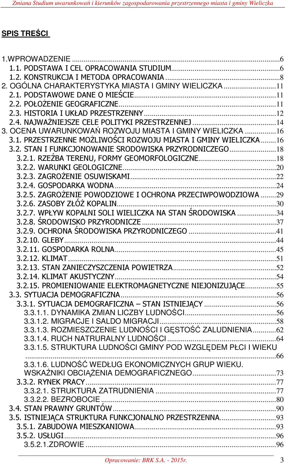 .. 12 2.4. NAJWAŻNIEJSZE CELE POLITYKI PRZESTRZENNEJ... 14 3. OCENA UWARUNKOWAŃ ROZWOJU MIASTA I GMINY WIELICZKA... 16 3.1. PRZESTRZENNE MOŻLIWOŚCI ROZWOJU MIASTA I GMINY WIELICZKA... 16 3.2. STAN I FUNKCJONOWANIE SRODOWISKA PRZYRODNICZEGO.