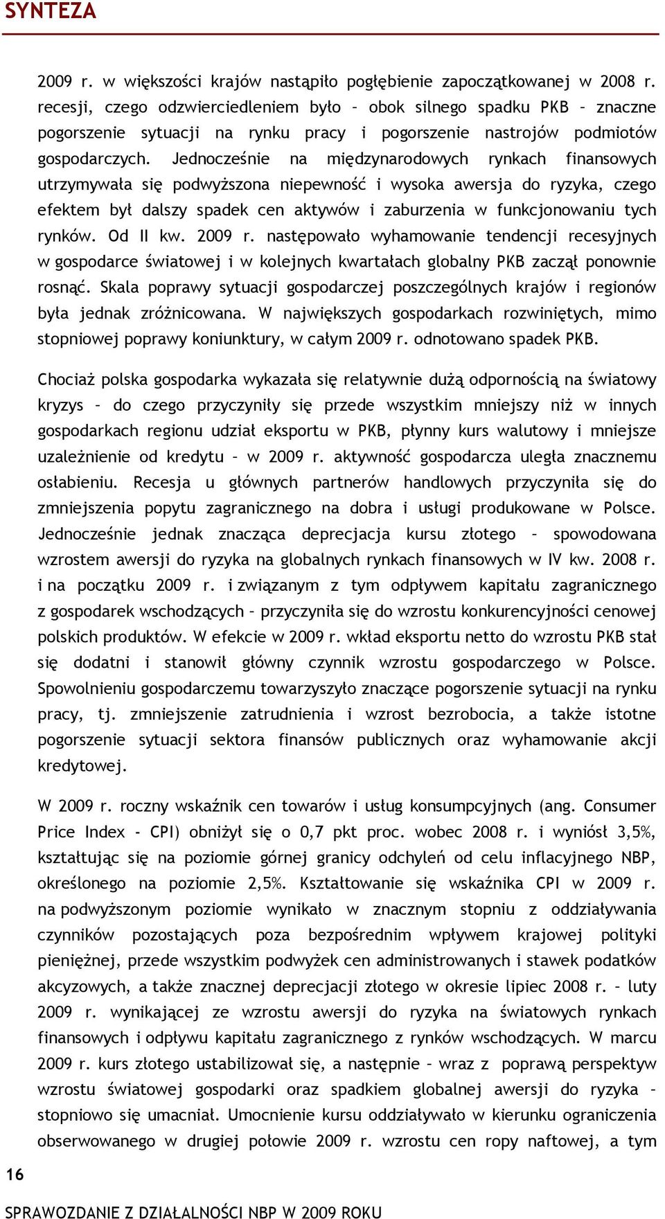 Jednocześnie na międzynarodowych rynkach finansowych utrzymywała się podwyższona niepewność i wysoka awersja do ryzyka, czego efektem był dalszy spadek cen aktywów i zaburzenia w funkcjonowaniu tych