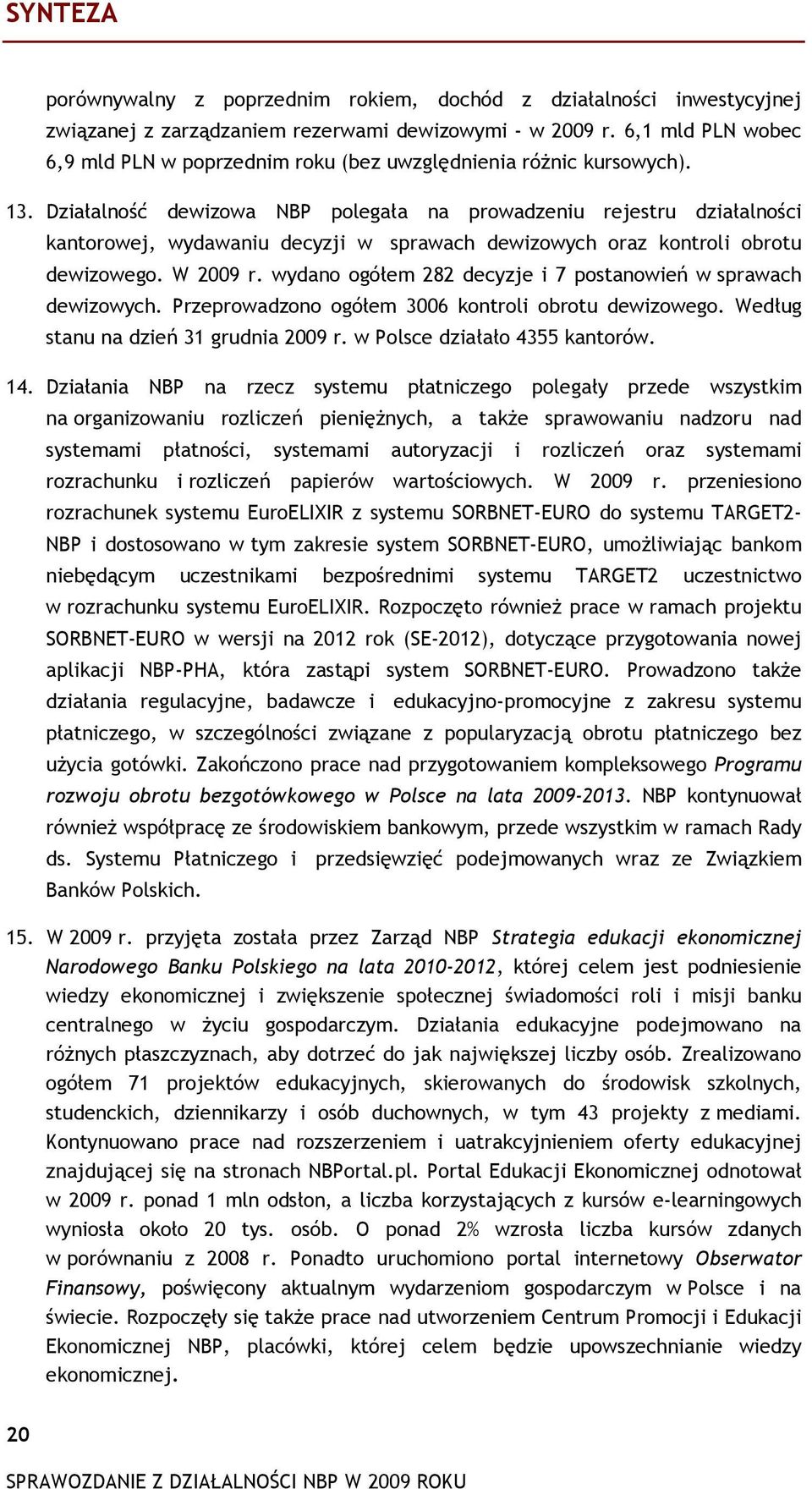 Działalność dewizowa NBP polegała na prowadzeniu rejestru działalności kantorowej, wydawaniu decyzji w sprawach dewizowych oraz kontroli obrotu dewizowego. W 2009 r.