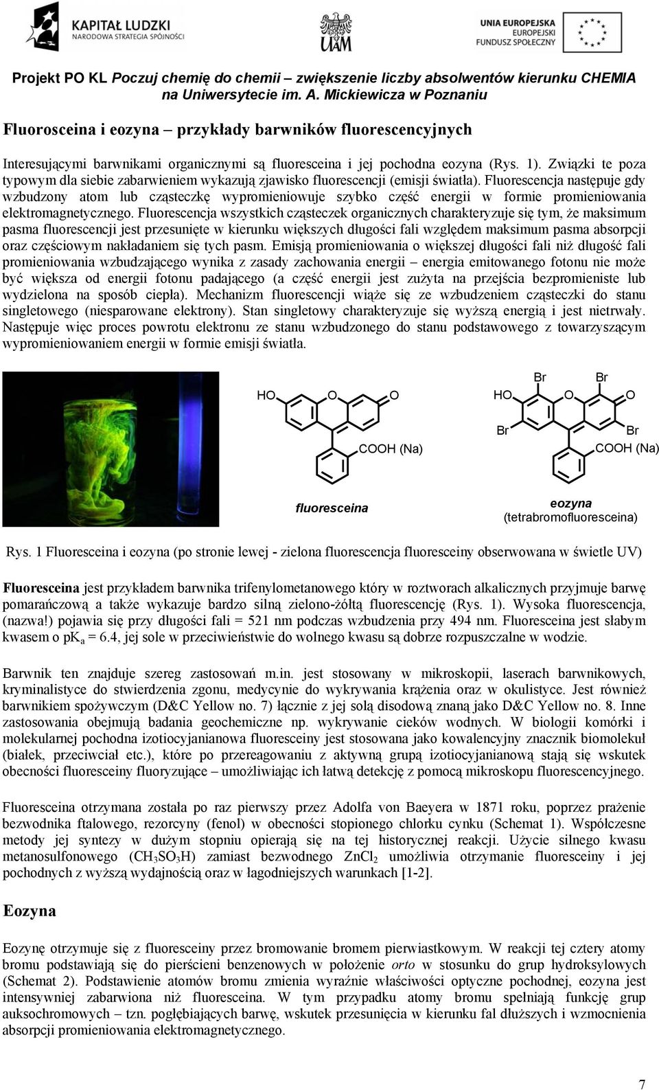 Fluorescencja następuje gdy wzbudzony atom lub cząsteczkę wypromieniowuje szybko część energii w formie promieniowania elektromagnetycznego.