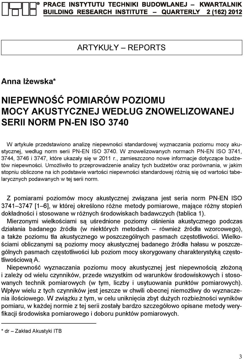 W znowelizowanych normach PN-EN ISO 3741, 3744, 3746 i 3747, które ukazały się w 2011 r., zamieszczono nowe informacje dotyczące budżetów niepewności.