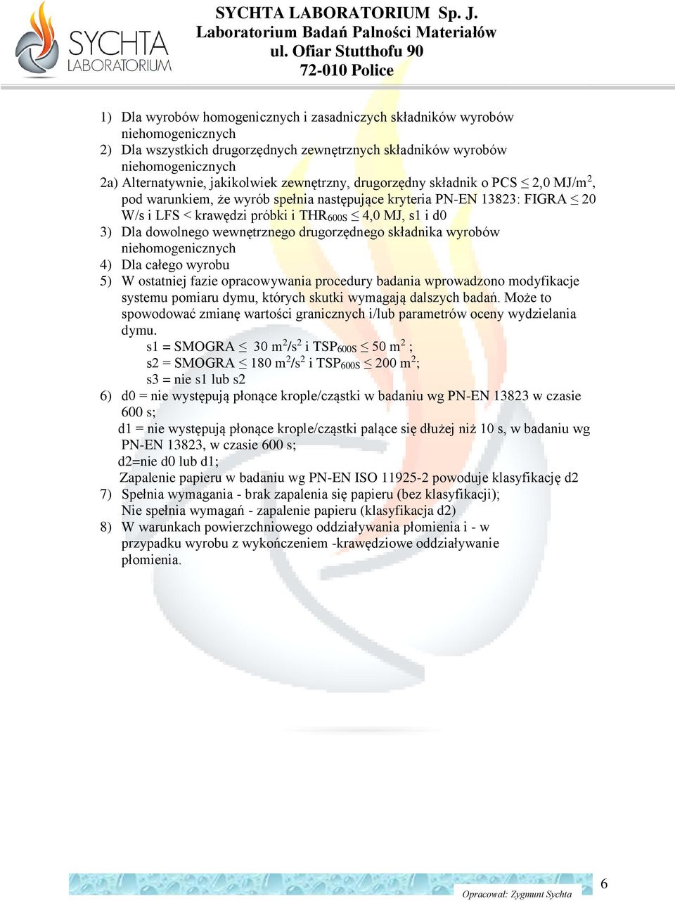 całego wyrobu 5) W ostatniej fazie opracowywania procedury badania wprowadzono modyfikacje systemu pomiaru dymu, których skutki wymagają dalszych badań.