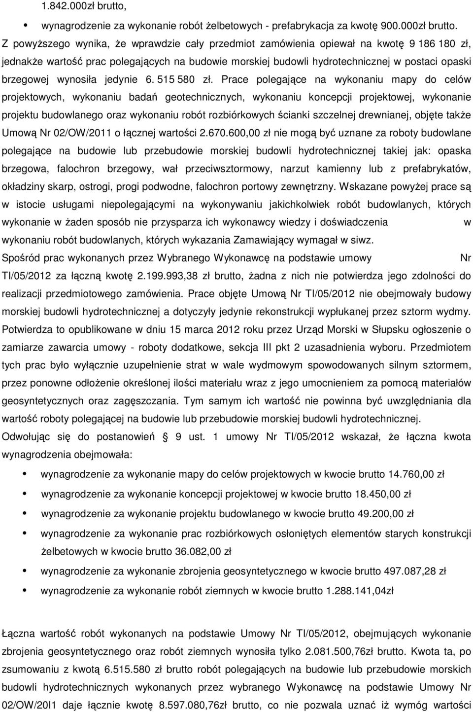 Z powyższego wynika, że wprawdzie cały przedmiot zamówienia opiewał na kwotę 9 186 180 zł, jednakże wartość prac polegających na budowie morskiej budowli hydrotechnicznej w postaci opaski brzegowej