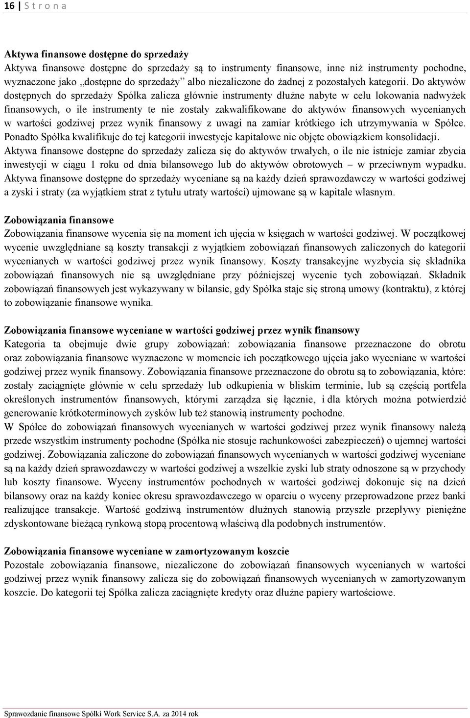 Do aktywów dostępnych do sprzedaży Spółka zalicza głównie instrumenty dłużne nabyte w celu lokowania nadwyżek finansowych, o ile instrumenty te nie zostały zakwalifikowane do aktywów finansowych