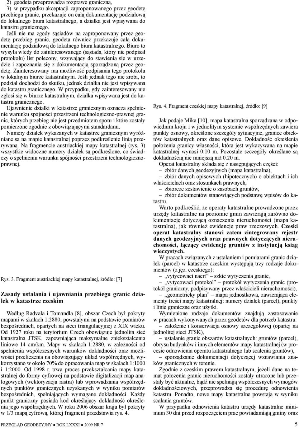 Jeśli nie ma zgody sąsiadów na zaproponowany przez geodetę przebieg granic, geodeta również przekazuje całą dokumentację podziałową do lokalnego biura katastralnego.