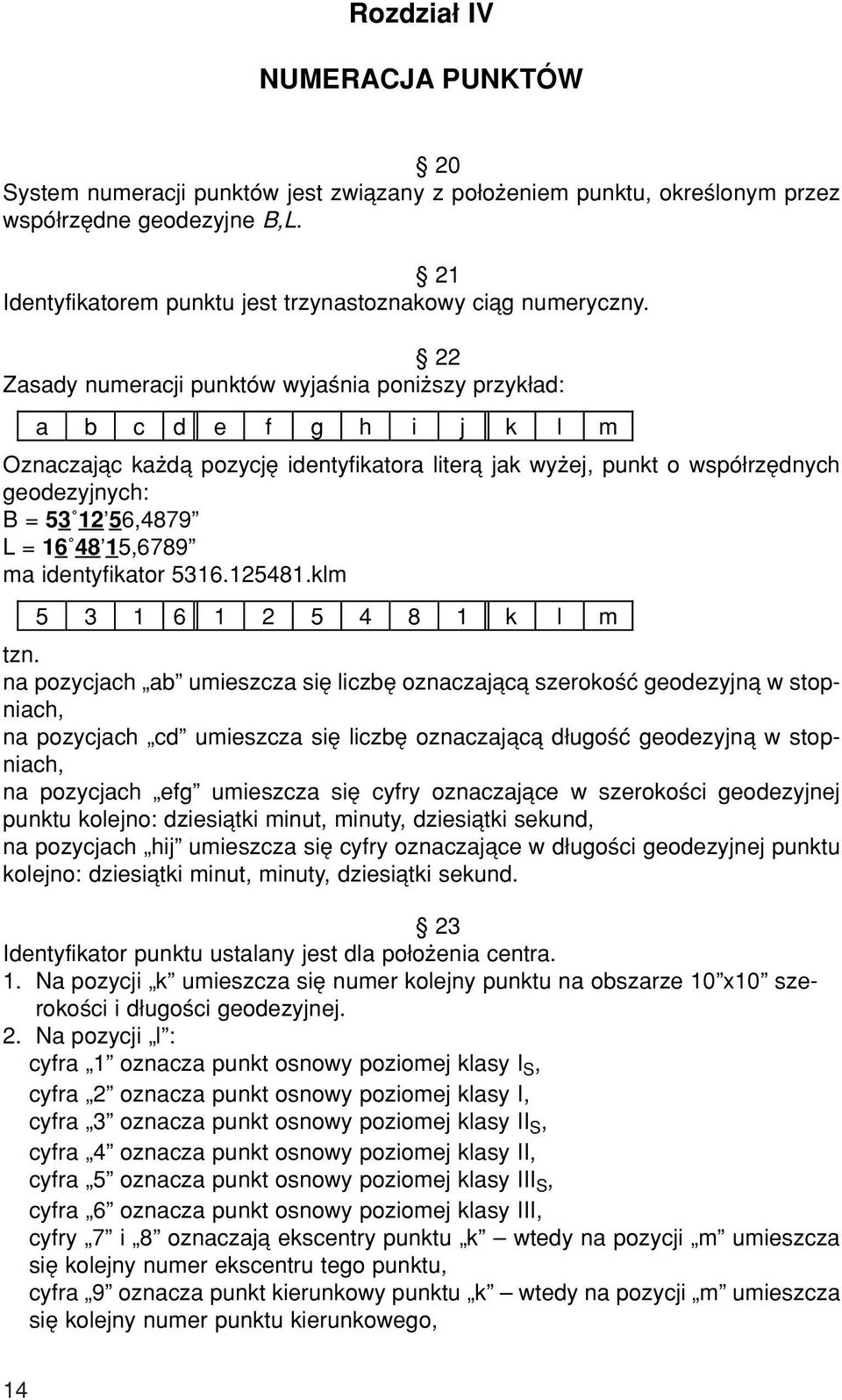 ß 22 Zasady numeracji punktûw wyjaúnia poniøszy przyk ad: a b c d e f g h i j k l m Oznaczajπc kaødπ pozycjí identyfikatora literπ jak wyøej, punkt o wspû rzídnych geodezyjnych: B = 53 12í56,4879î L