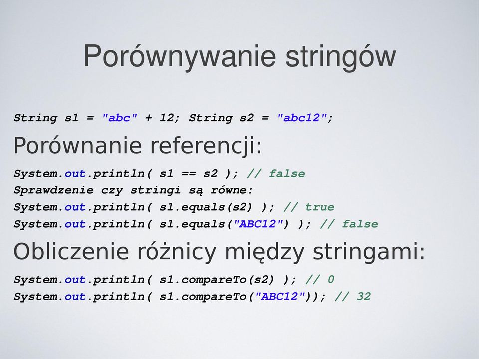 out.println( s1.equals("abc12") ); // false Obliczenie różnicy między stringami: System.out.println( s1.compareto(s2) ); // 0 System.