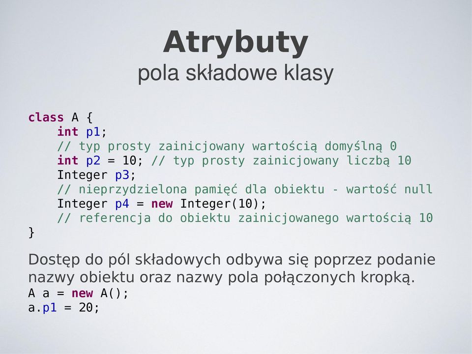 null Integer p4 = new Integer(10); // referencja do obiektu zainicjowanego wartością 10 Dostęp do pól