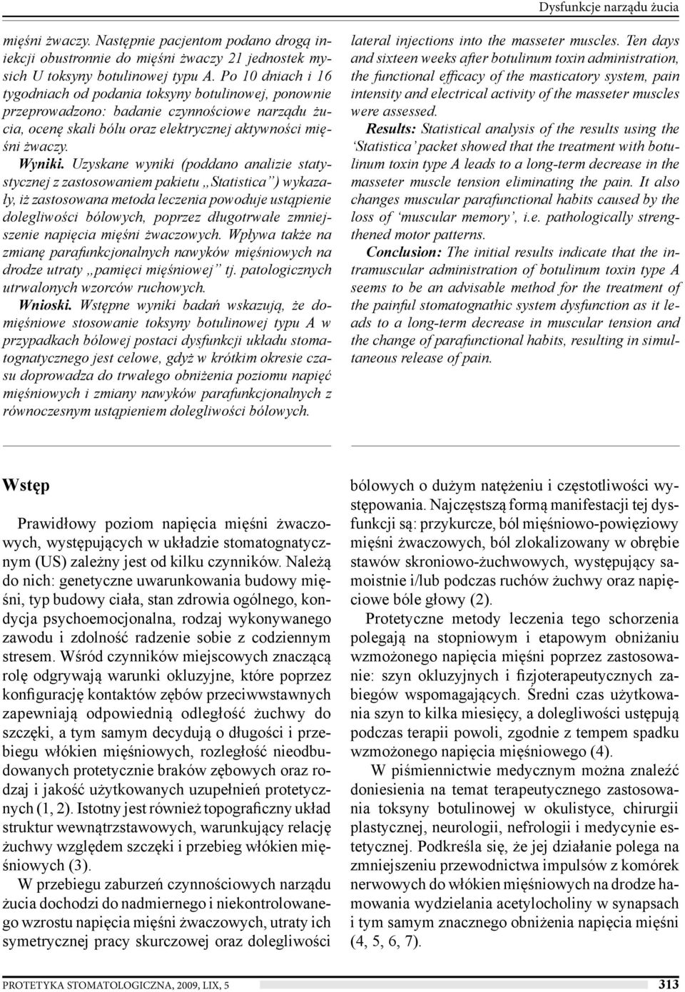 Uzyskane wyniki (poddano analizie statystycznej z zastosowaniem pakietu Statistica ) wykazały, iż zastosowana metoda leczenia powoduje ustąpienie dolegliwości bólowych, poprzez długotrwałe