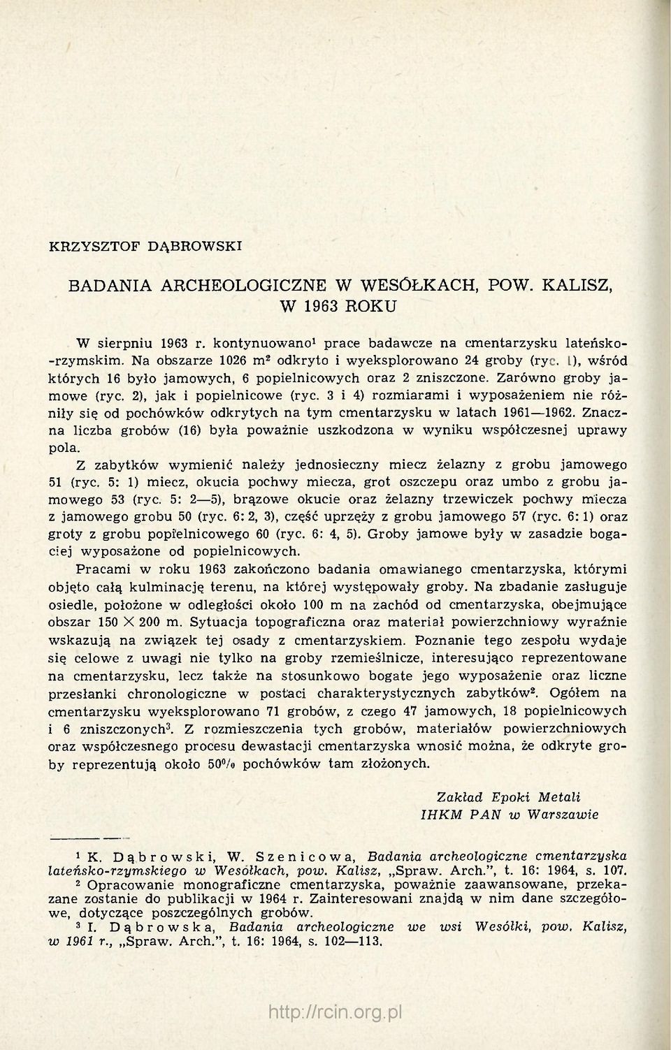 3 i 4) rozmiarami i wyposażeniem nie różniły się od pochówków odkrytych na tym cmentarzysku w latach 1961 1962. Znaczna liczba grobów (16) była poważnie uszkodzona w wyniku współczesnej uprawy pola.