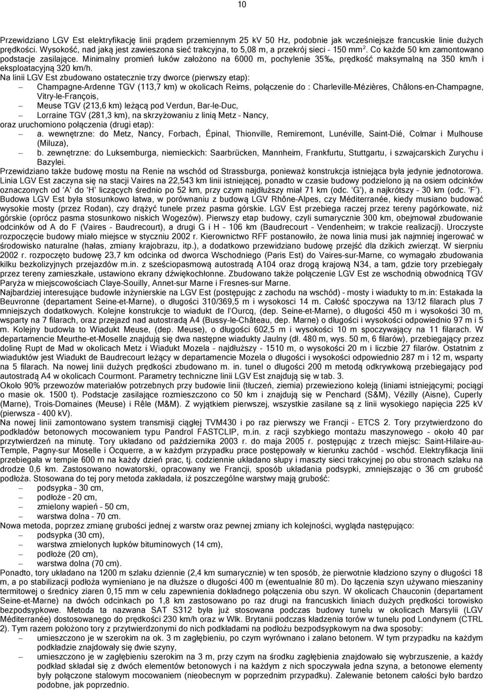 Minimalny promień łuków założono na 6000 m, pochylenie 35, prędkość maksymalną na 350 km/h i eksploatacyjną 320 km/h.