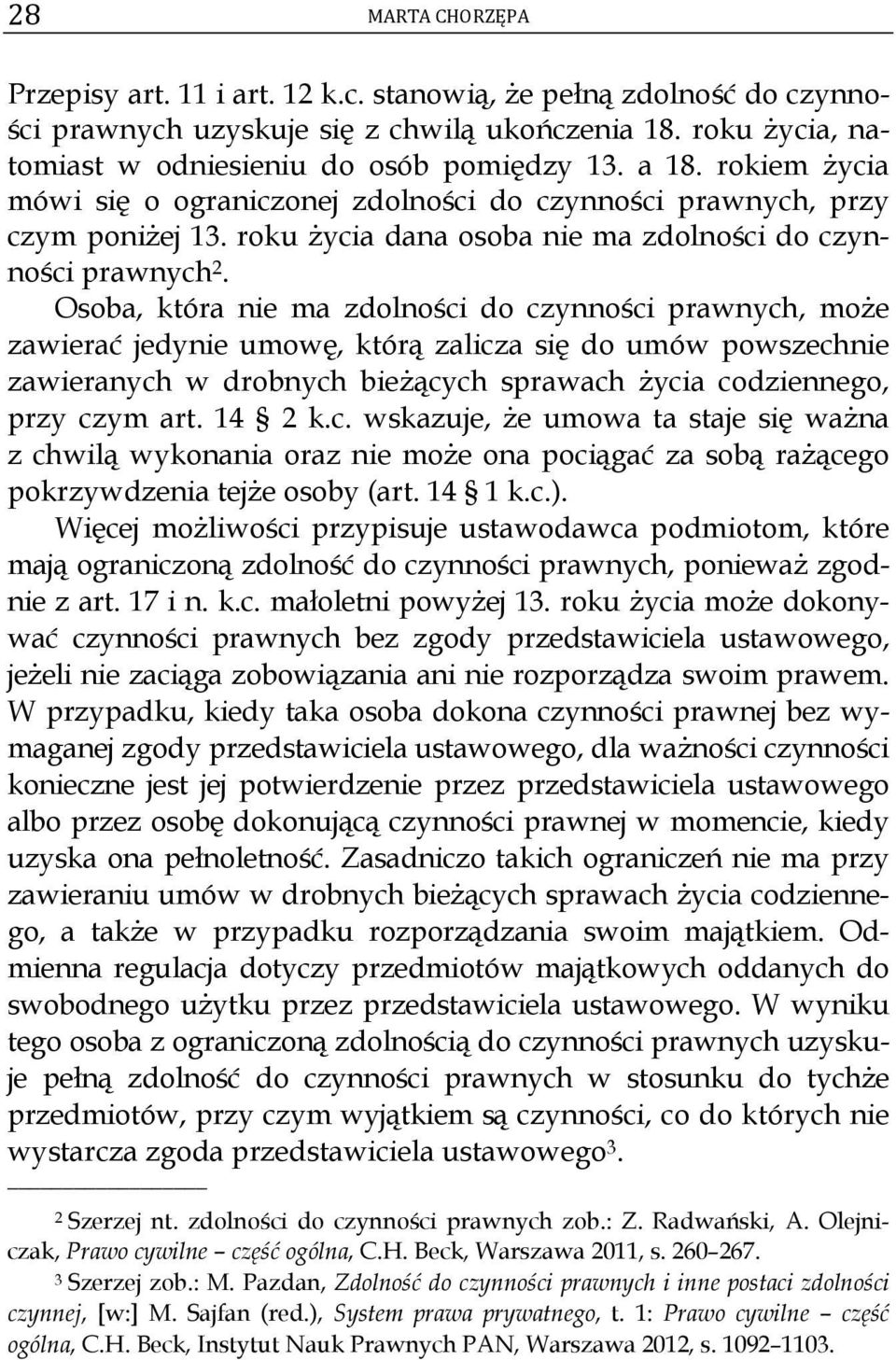 Osoba, która nie ma zdolności do czynności prawnych, może zawierać jedynie umowę, którą zalicza się do umów powszechnie zawieranych w drobnych bieżących sprawach życia codziennego, przy czym art.