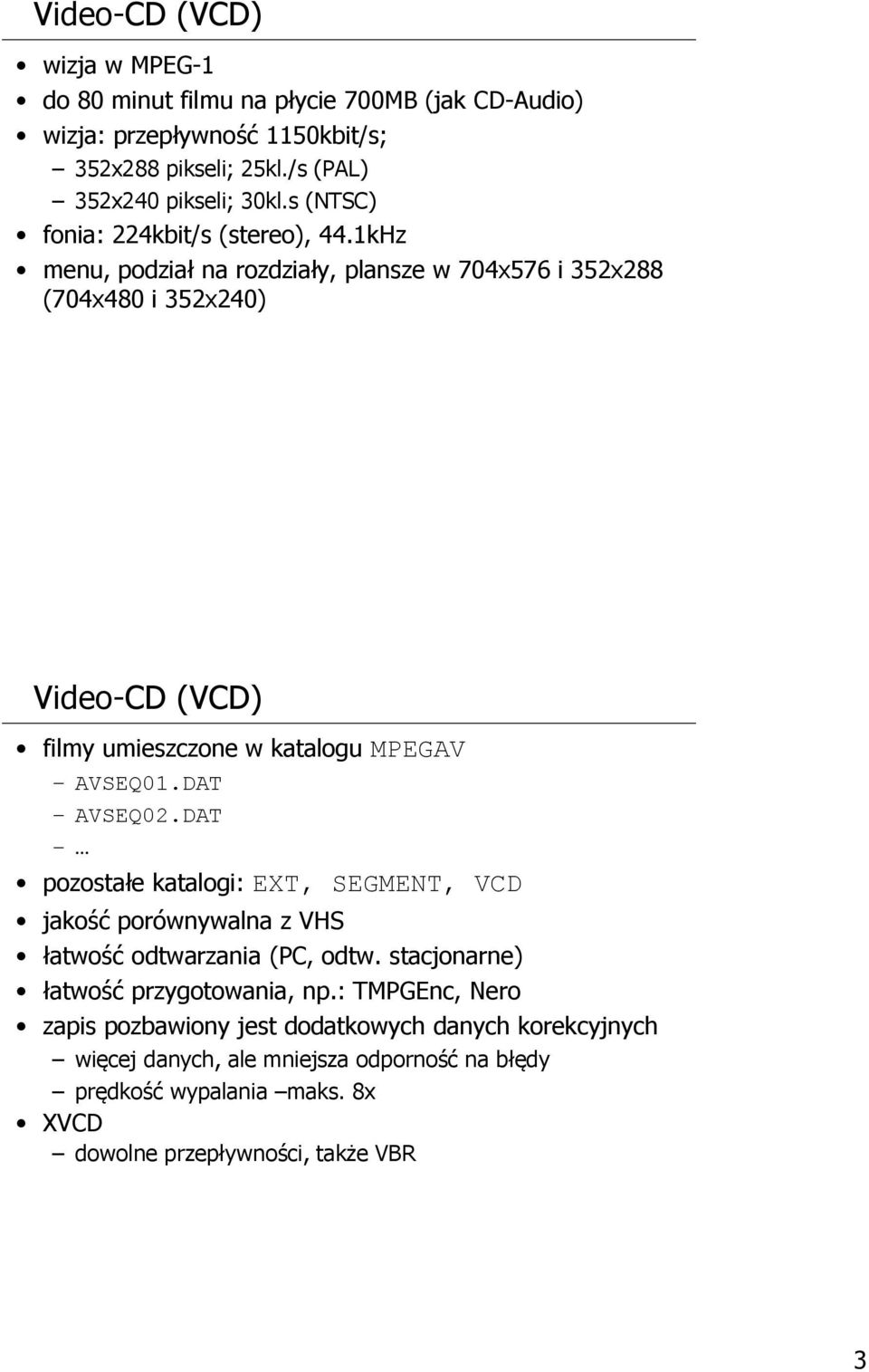 1kHz menu, podział na rozdziały, plansze w 704x576 i 352x288 (704x480 i 352x240) Video-CD (VCD) filmy umieszczone w katalogu MPEGAV AVSEQ01.DAT AVSEQ02.