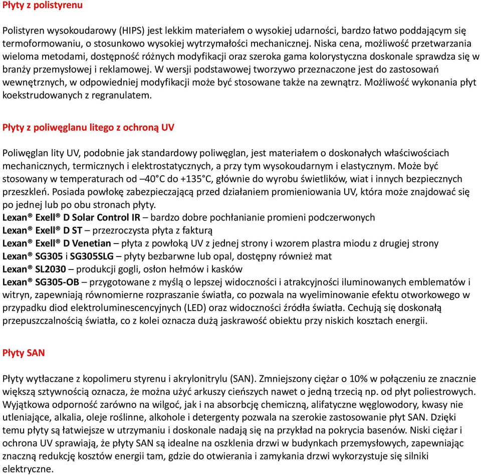 W wersji podstawowej tworzywo przeznaczone jest do zastosowań wewnętrznych, w odpowiedniej modyfikacji może być stosowane także na zewnątrz. Możliwość wykonania płyt koekstrudowanych z regranulatem.