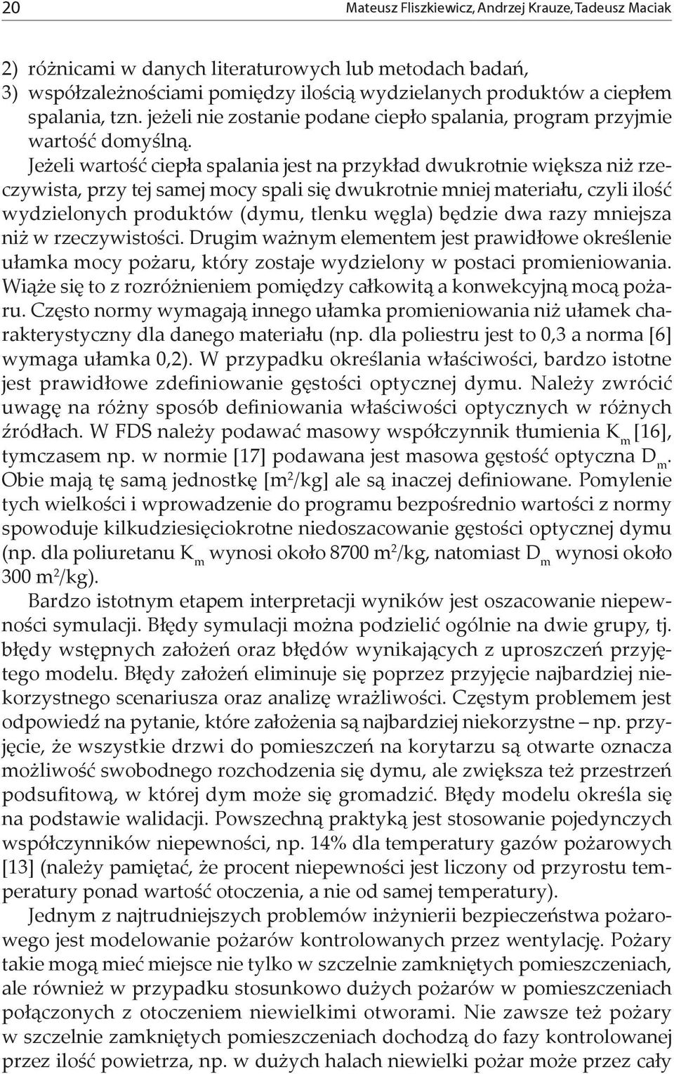Jeżeli wartość ciepła spalania jest na przykład dwukrotnie większa niż rzeczywista, przy tej samej mocy spali się dwukrotnie mniej materiału, czyli ilość wydzielonych produktów (dymu, tlenku węgla)