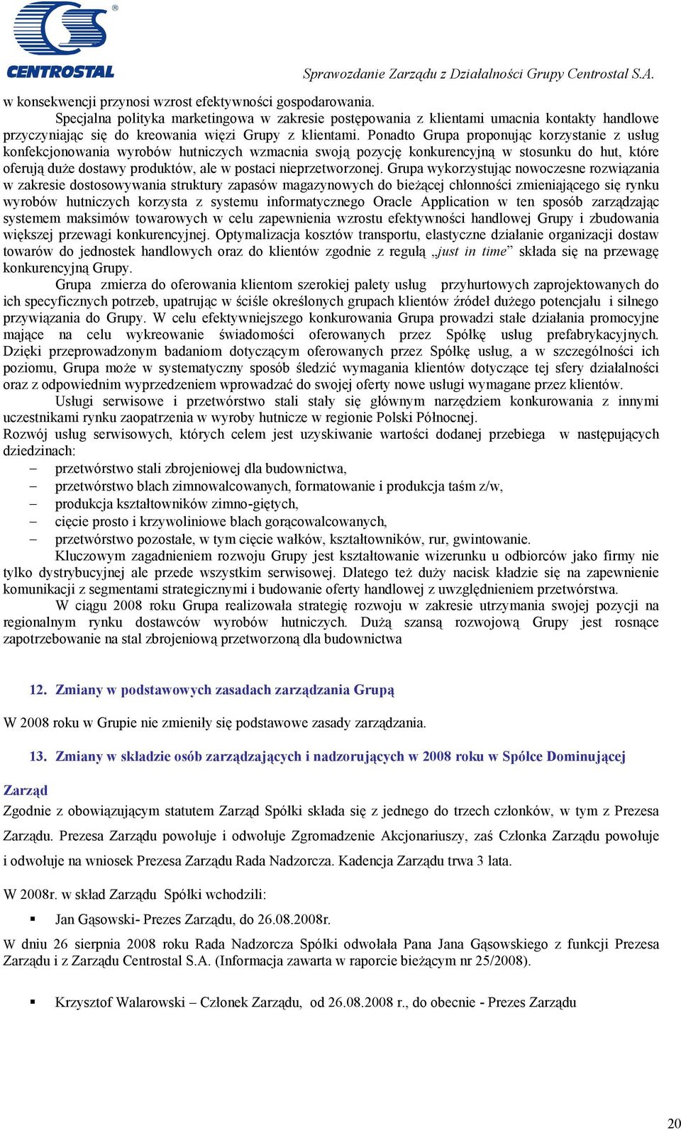 Ponadto Grupa proponując korzystanie z usług konfekcjonowania wyrobów hutniczych wzmacnia swoją pozycję konkurencyjną w stosunku do hut, które oferują duże dostawy produktów, ale w postaci