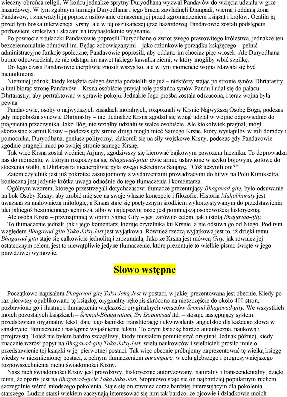 Ocaliła ją przed tym boska interwencja Krsny, ale w tej oszukańczej grze hazardowej Pandavowie zostali podstępem pozbawieni królestwa i skazani na trzynastoletnie wygnanie.