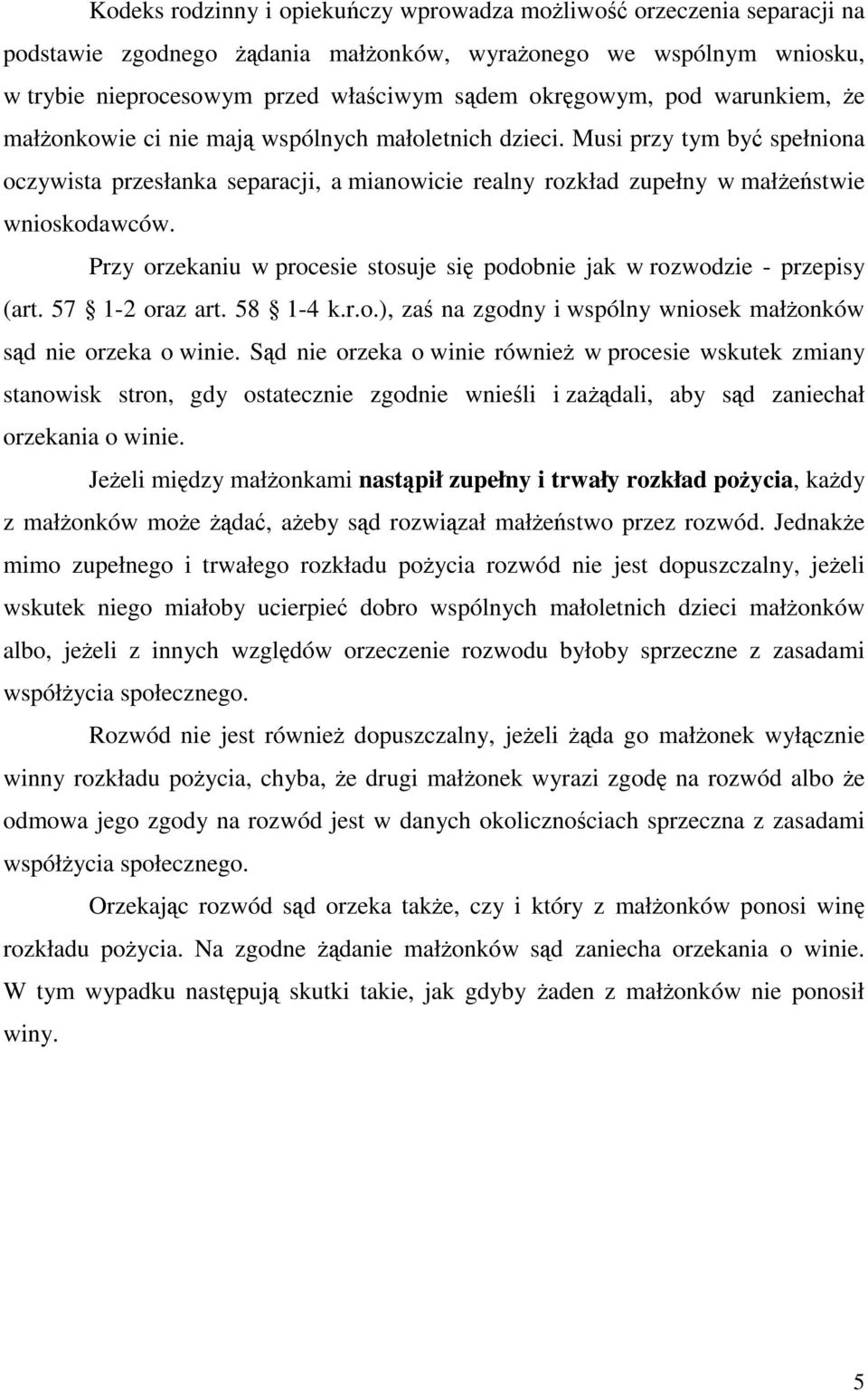 Przy orzekaniu w procesie stosuje się podobnie jak w rozwodzie - przepisy (art. 57 1-2 oraz art. 58 1-4 k.r.o.), zaś na zgodny i wspólny wniosek małżonków sąd nie orzeka o winie.