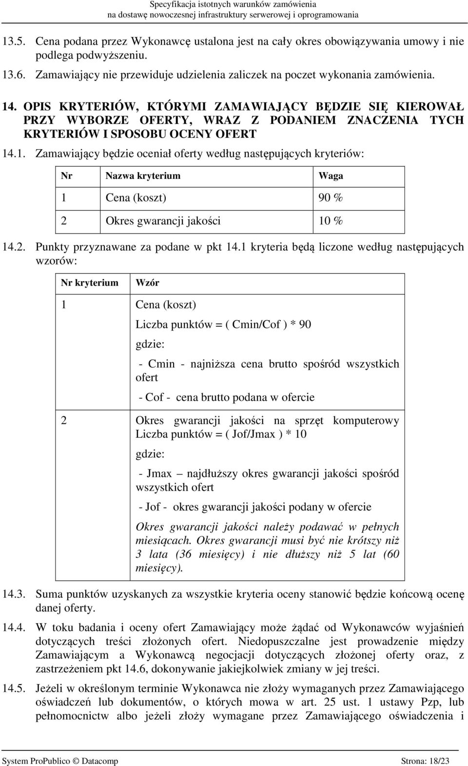 .1. Zamawiający będzie oceniał oferty według następujących kryteriów: Nr Nazwa kryterium Waga 1 Cena (koszt) 90 % 2 Okres gwarancji jakości 10 % 14.2. Punkty przyznawane za podane w pkt 14.