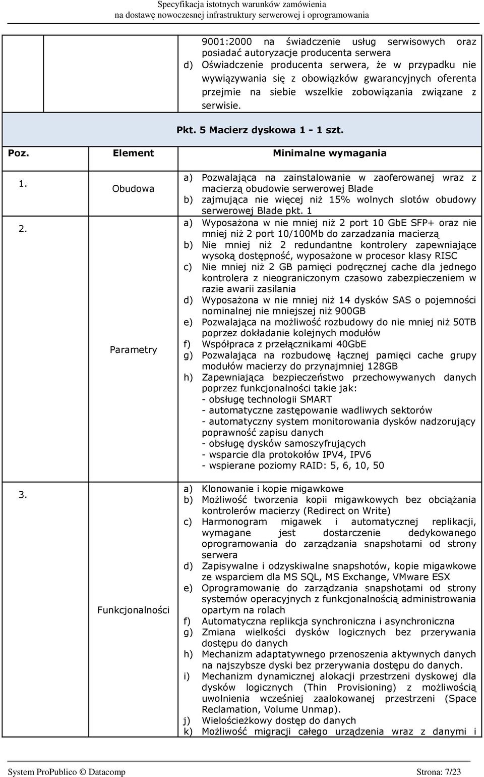 Obudowa Parametry Funkcjonalności a) Pozwalająca na zainstalowanie w zaoferowanej wraz z macierzą obudowie serwerowej Blade b) zajmująca nie więcej niż 15% wolnych slotów obudowy serwerowej Blade pkt.