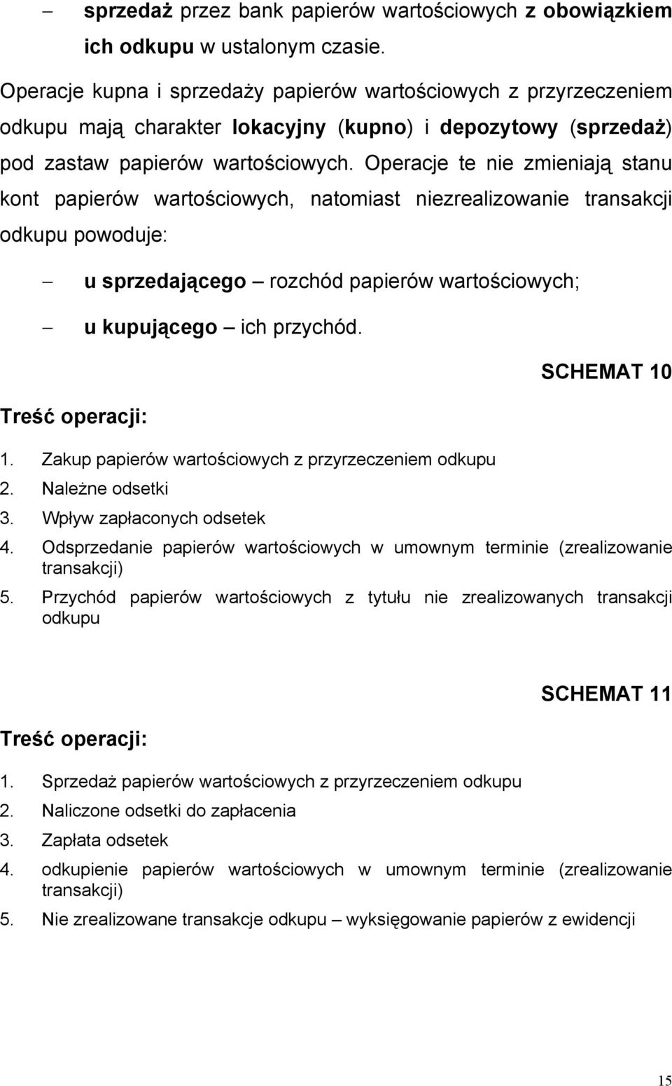 Operacje te nie zmieniają stanu kont papierów wartościowych, natomiast niezrealizowanie transakcji odkupu powoduje: u sprzedającego rozchód papierów wartościowych; u kupującego ich przychód.