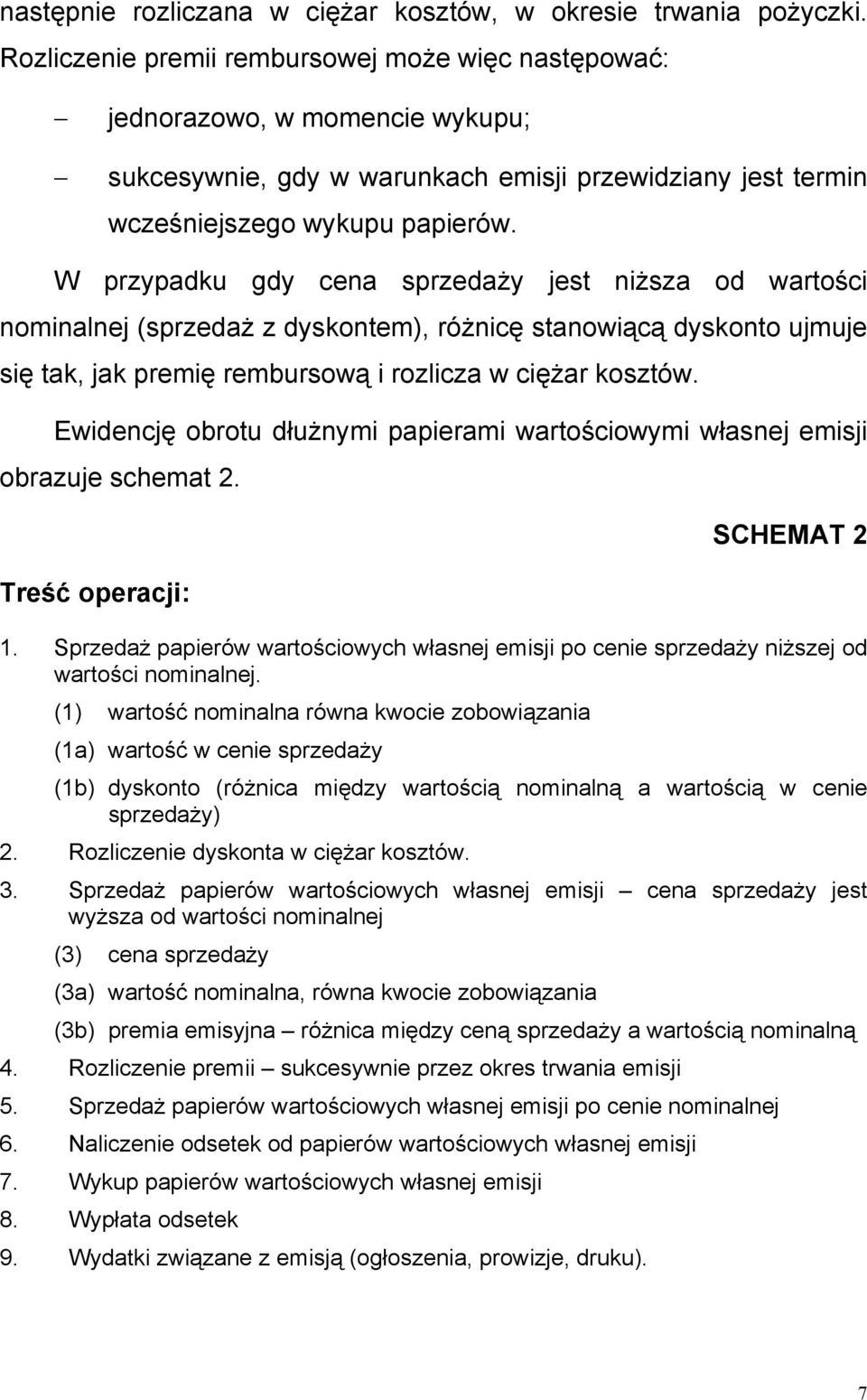 W przypadku gdy cena sprzedaży jest niższa od wartości nominalnej (sprzedaż z dyskontem), różnicę stanowiącą dyskonto ujmuje się tak, jak premię rembursową i rozlicza w ciężar kosztów.