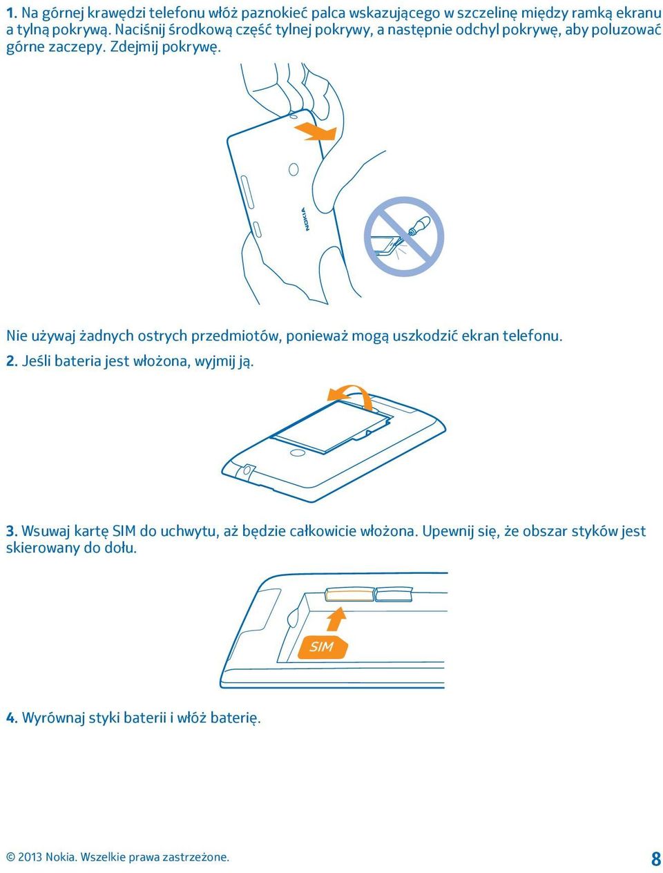 Nie używaj żadnych ostrych przedmiotów, ponieważ mogą uszkodzić ekran telefonu. 2. Jeśli bateria jest włożona, wyjmij ją. 3.