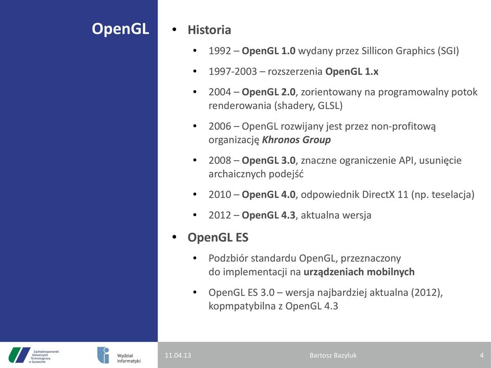 OpenGL 3.0, znaczne ograniczenie API, usunięcie archaicznych podejść 2010 OpenGL 4.0, odpowiednik DirectX 11 (np. teselacja) 2012 OpenGL 4.