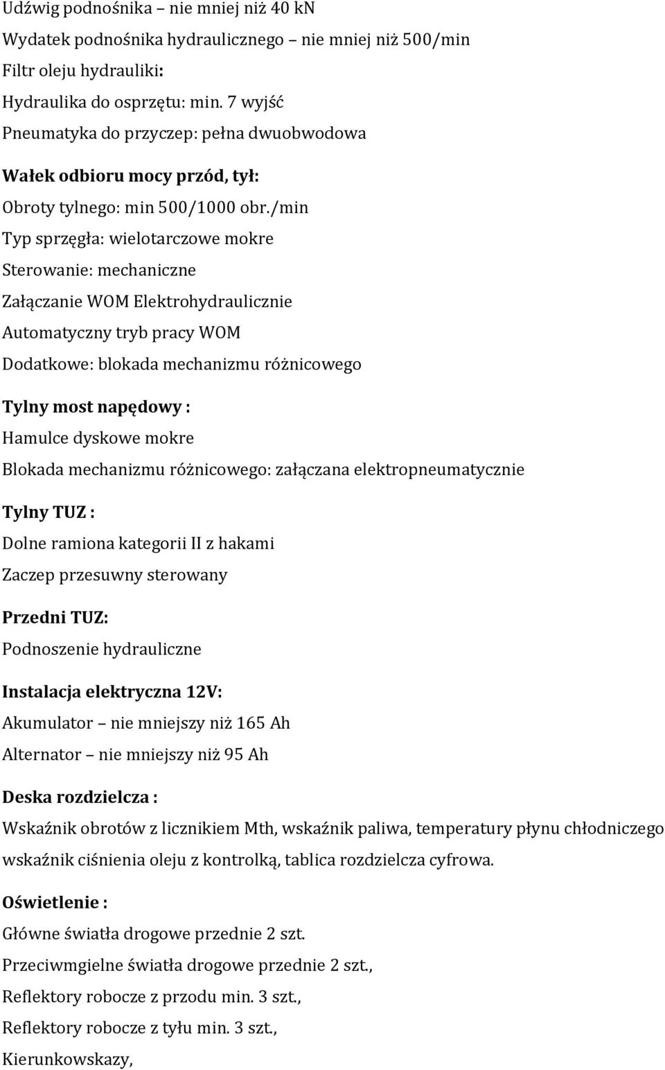 /min Typ sprzęgła: wielotarczowe mokre Sterowanie: mechaniczne Załączanie WOM Elektrohydraulicznie Automatyczny tryb pracy WOM Dodatkowe: blokada mechanizmu różnicowego Tylny most napędowy : Hamulce