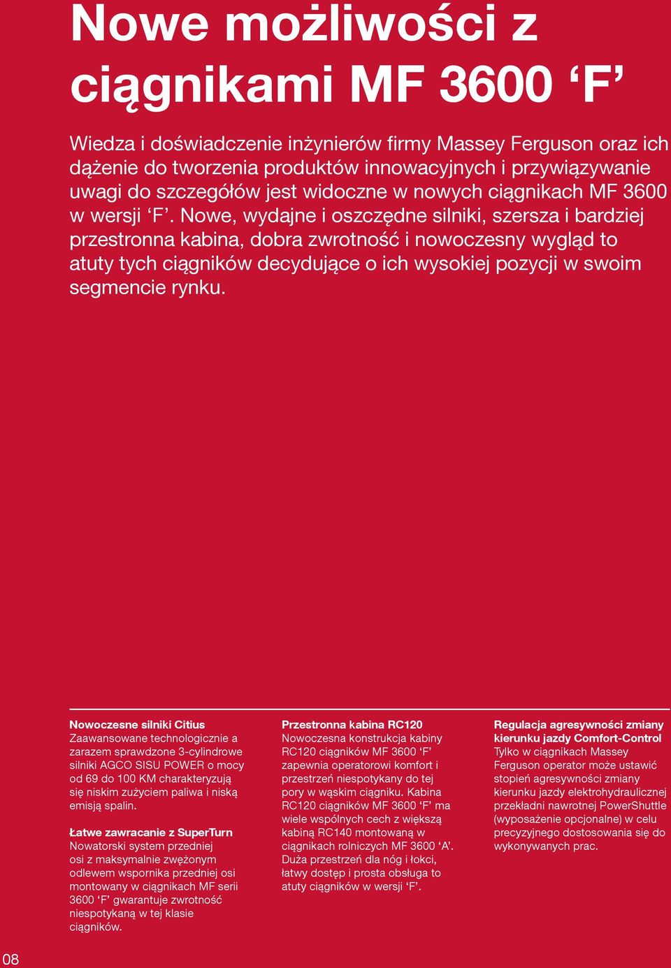 Nowe, wydajne i oszczędne siniki, szersza i bardziej przestronna kabina, dobra zwrotność i nowoczesny wygąd to atuty tych ciągników decydujące o ich wysokiej pozycji w swoi segencie rynku.