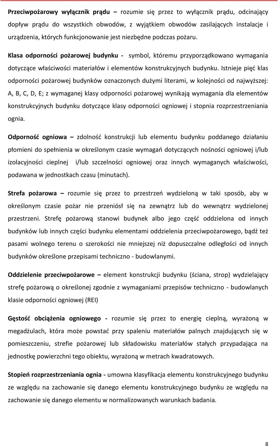 Istnieje pięć klas odporności pożarowej budynków oznaczonych dużymi literami, w kolejności od najwyższej: A, B, C, D, E; z wymaganej klasy odporności pożarowej wynikają wymagania dla elementów