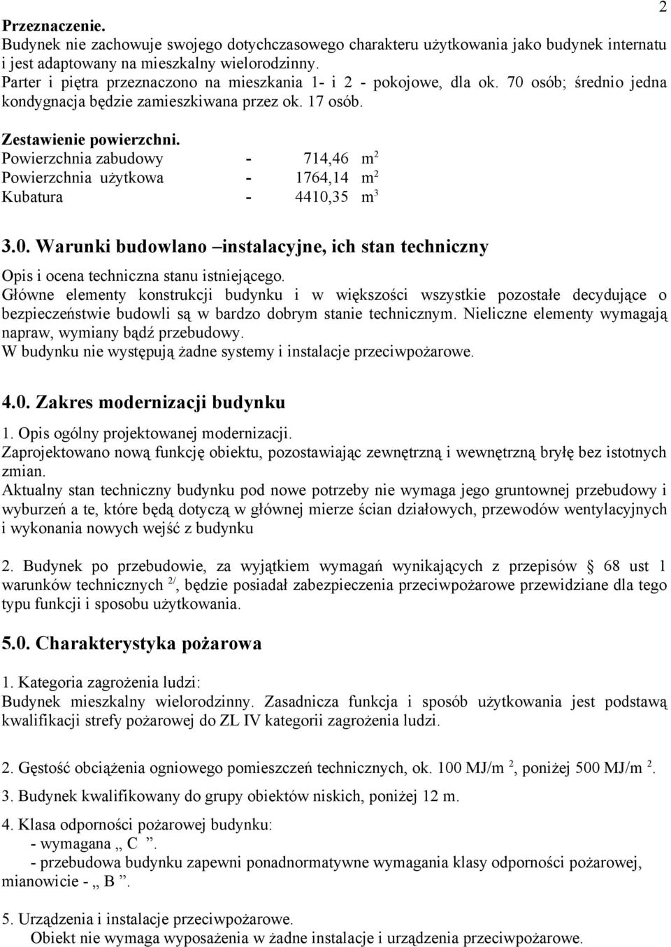 Powierzchnia zabudowy - 714,46 m 2 Powierzchnia użytkowa - 1764,14 m 2 Kubatura - 4410,35 m 3 3.0. Warunki budowlano instalacyjne, ich stan techniczny Opis i ocena techniczna stanu istniejącego.
