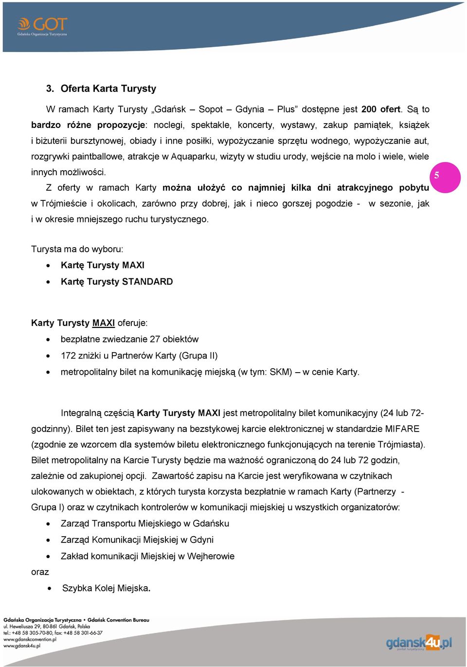 rozgrywki paintballowe, atrakcje w Aquaparku, wizyty w studiu urody, wejście na molo i wiele, wiele innych możliwości.