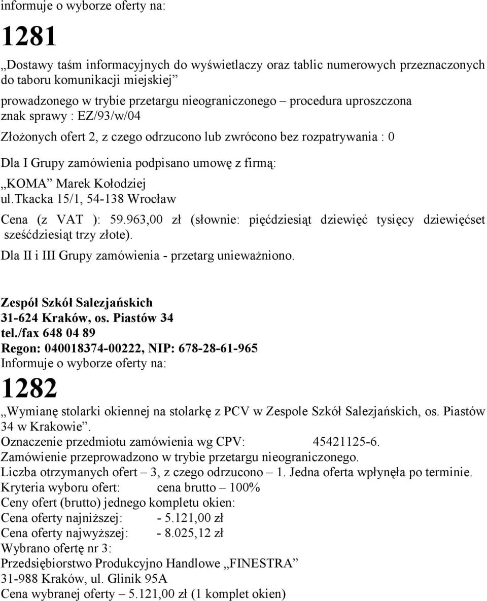 tkacka 15/1, 54-138 Wrocław Cena (z VAT ): 59.963,00 zł (słownie: pięćdziesiąt dziewięć tysięcy dziewięćset sześćdziesiąt trzy złote). Dla II i III Grupy zamówienia - przetarg unieważniono.