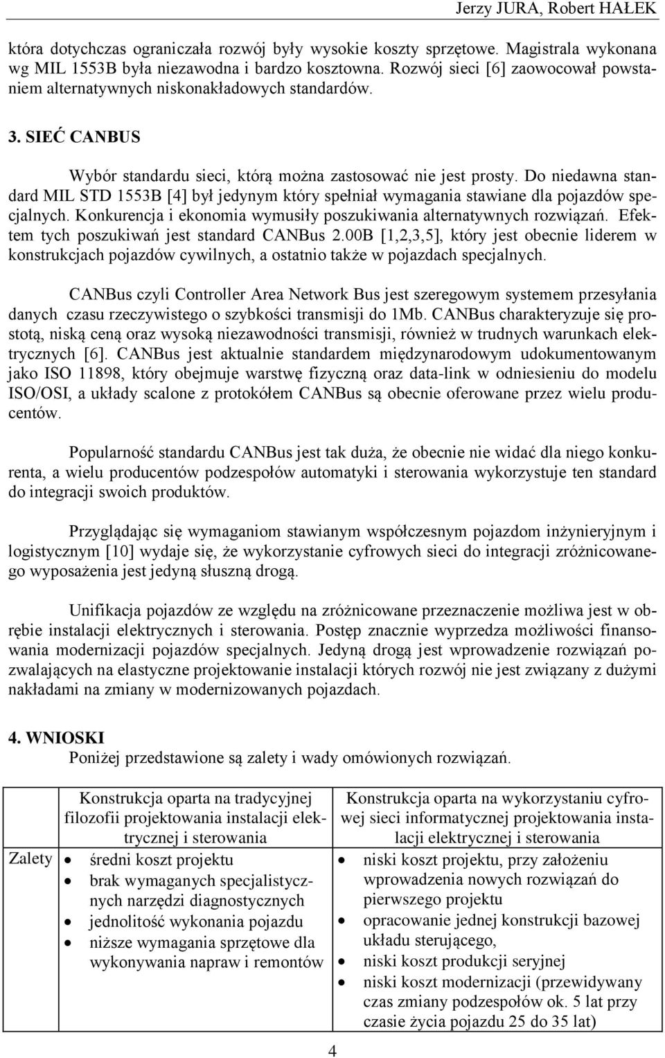 Do niedawna standard MIL STD 1553B [4] był jedynym który spełniał wymagania stawiane dla pojazdów specjalnych. Konkurencja i ekonomia wymusiły poszukiwania alternatywnych rozwiązań.