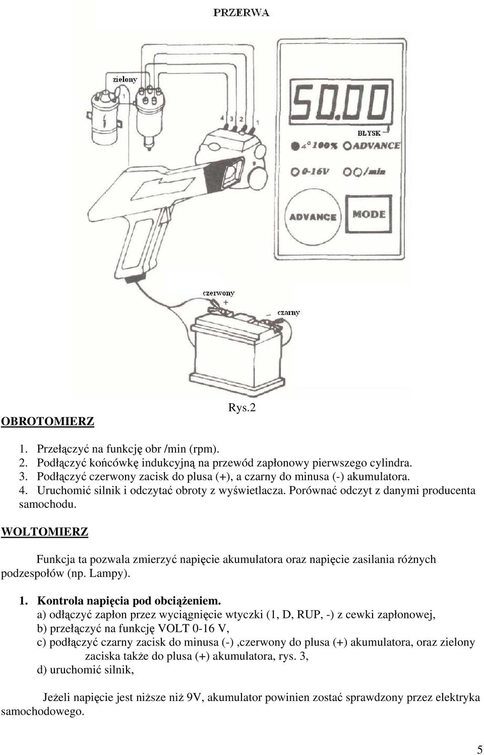 WOLTOMIERZ Funkcja ta pozwala zmierzyć napięcie akumulatora oraz napięcie zasilania różnych podzespołów (np. Lampy). 1. Kontrola napięcia pod obciążeniem.