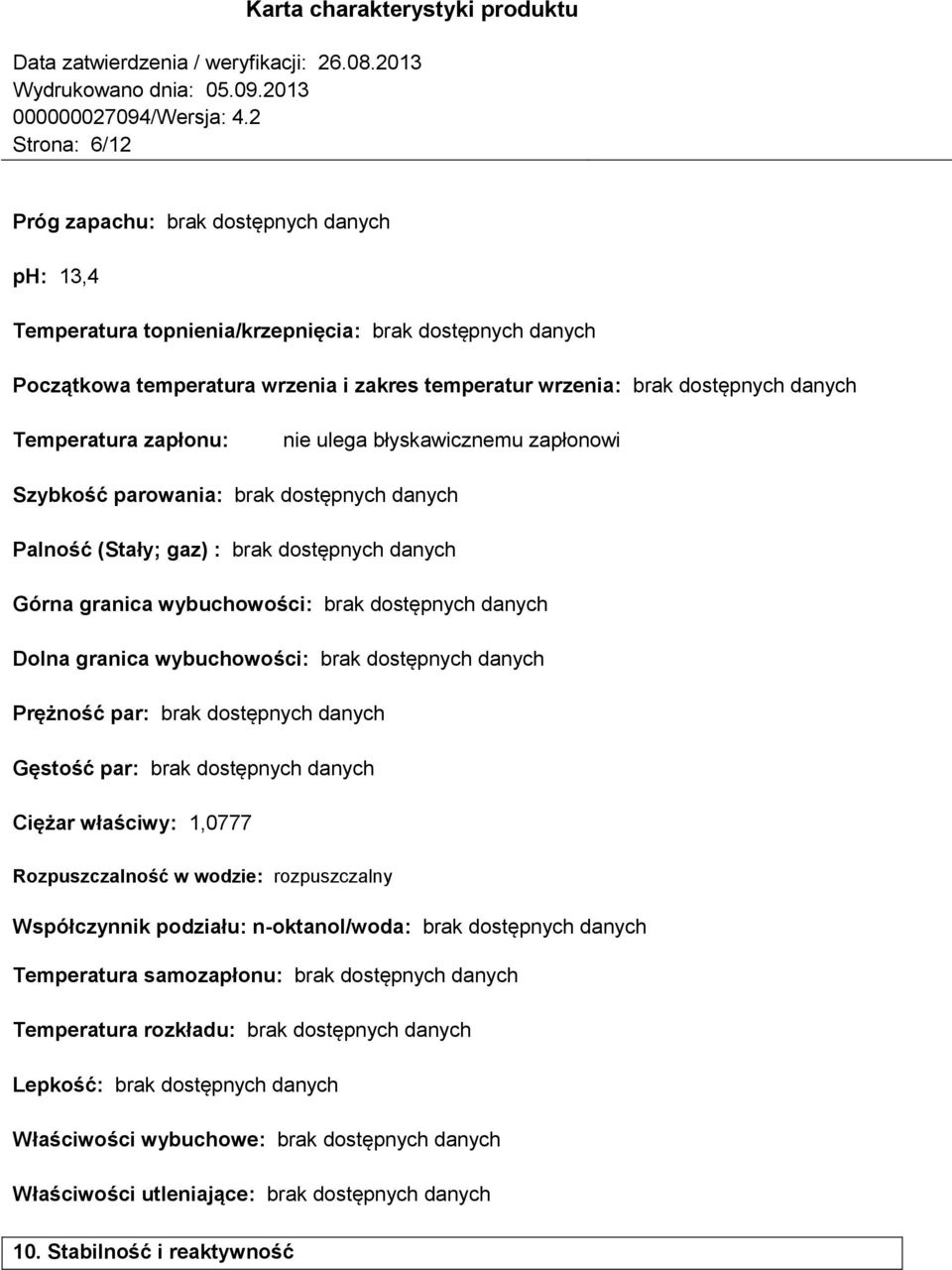 Dolna granica wybuchowości: brak dostępnych danych Prężność par: brak dostępnych danych Gęstość par: brak dostępnych danych Ciężar właściwy: 1,0777 Rozpuszczalność w wodzie: rozpuszczalny