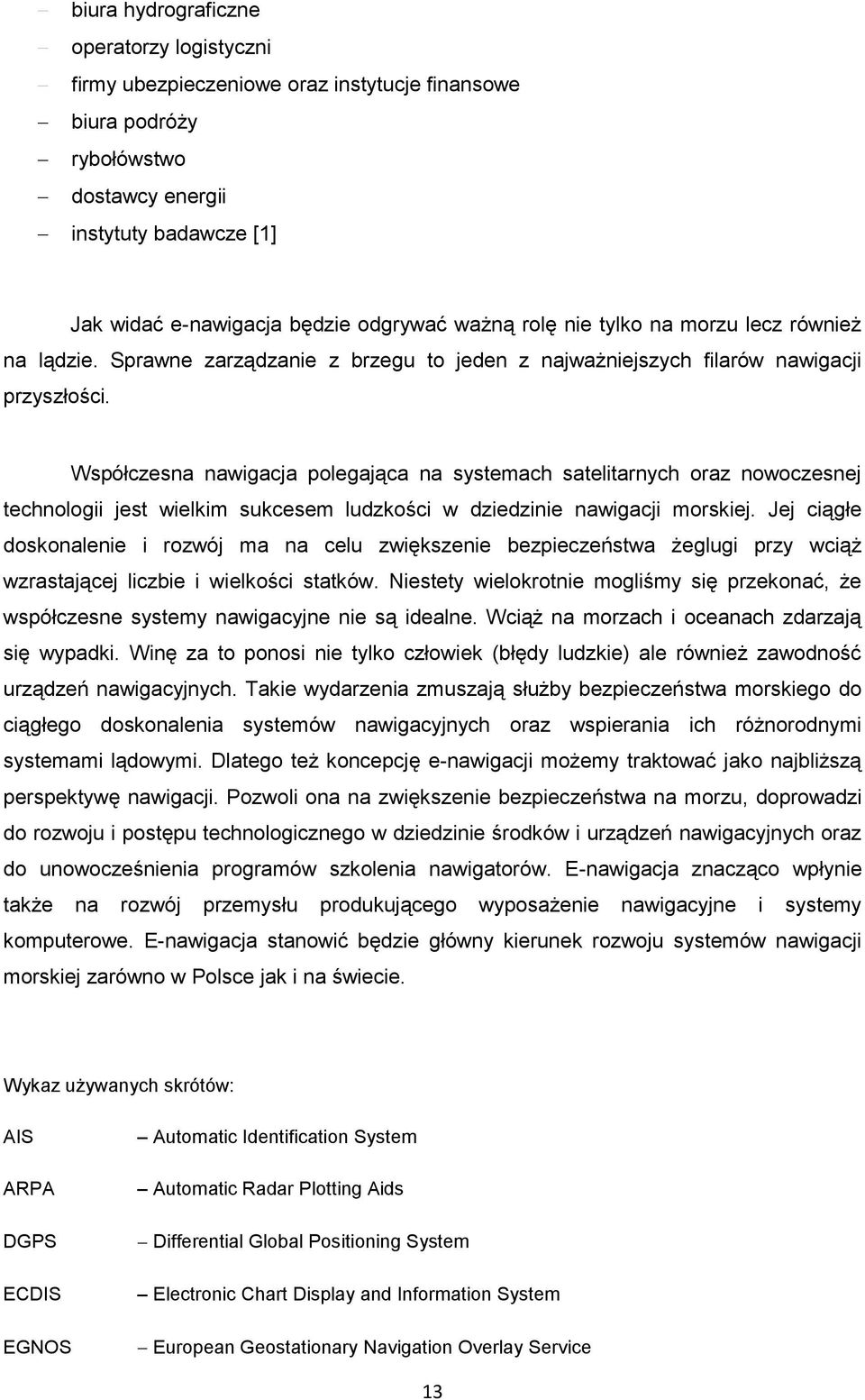 Współczesna nawigacja polegająca na systemach satelitarnych oraz nowoczesnej technologii jest wielkim sukcesem ludzkości w dziedzinie nawigacji morskiej.