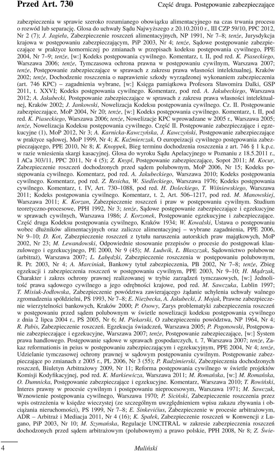 Jagieła, Zabezpieczenie roszczeń alimentacyjnych, NP 1991, Nr 7 8; tenże, Jurysdykcja krajowa w postępowaniu zabezpieczającym, PiP 2003, Nr 4; tenże, Sądowe postępowanie zabezpieczające w praktyce