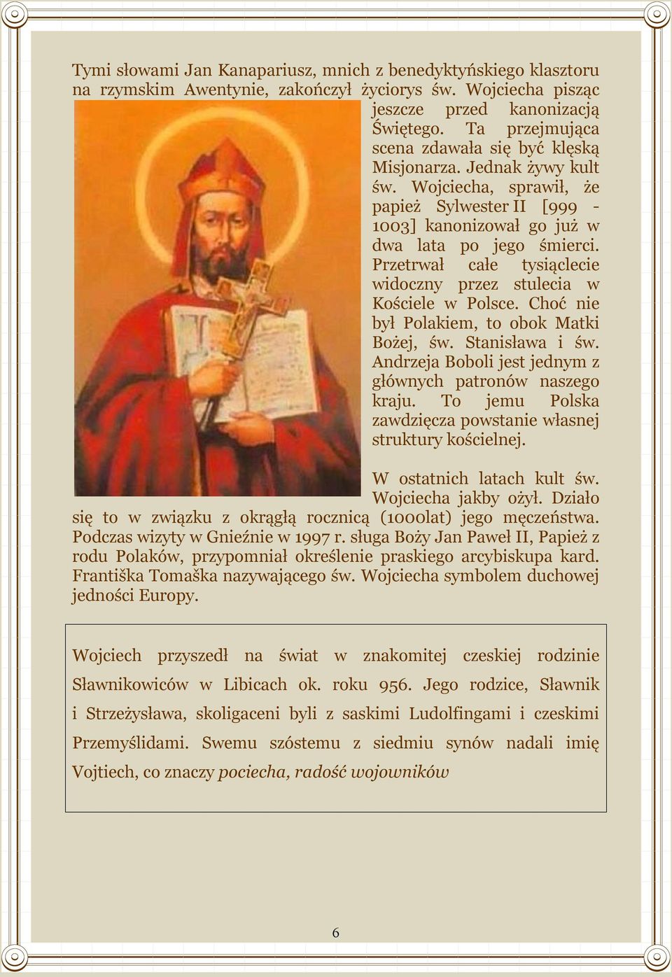 Przetrwał całe tysiąclecie widoczny przez stulecia w Kościele w Polsce. Choć nie był Polakiem, to obok Matki Bożej, św. Stanisława i św. Andrzeja Boboli jest jednym z głównych patronów naszego kraju.