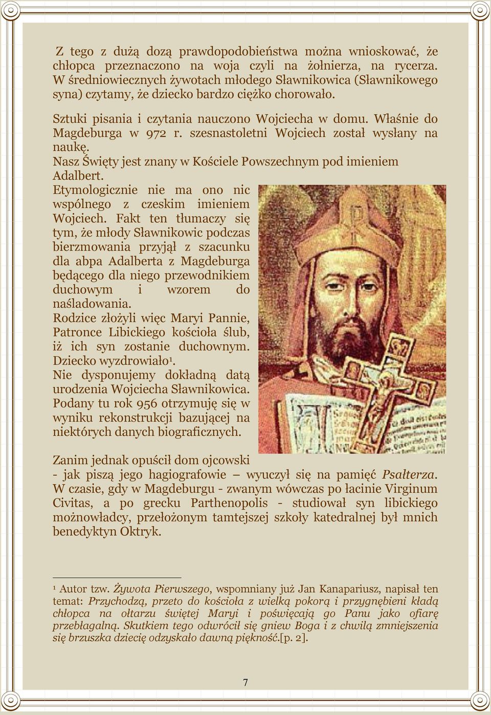 szesnastoletni Wojciech został wysłany na naukę. Nasz Święty jest znany w Kościele Powszechnym pod imieniem Adalbert. Etymologicznie nie ma ono nic wspólnego z czeskim imieniem Wojciech.